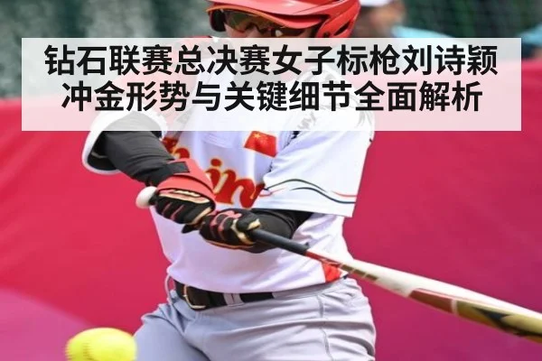 钻石联赛总决赛女子标枪刘诗颖冲金形势与关键细节全面解析